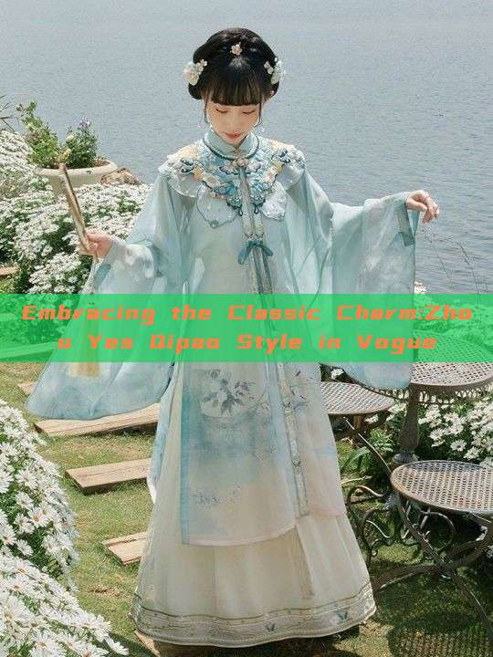 Embracing the Classic Charm:Zhou Yes Qipao Style in Vogue Embracing the Classic Charm:Zhou Yes Qipao Style in Vogue