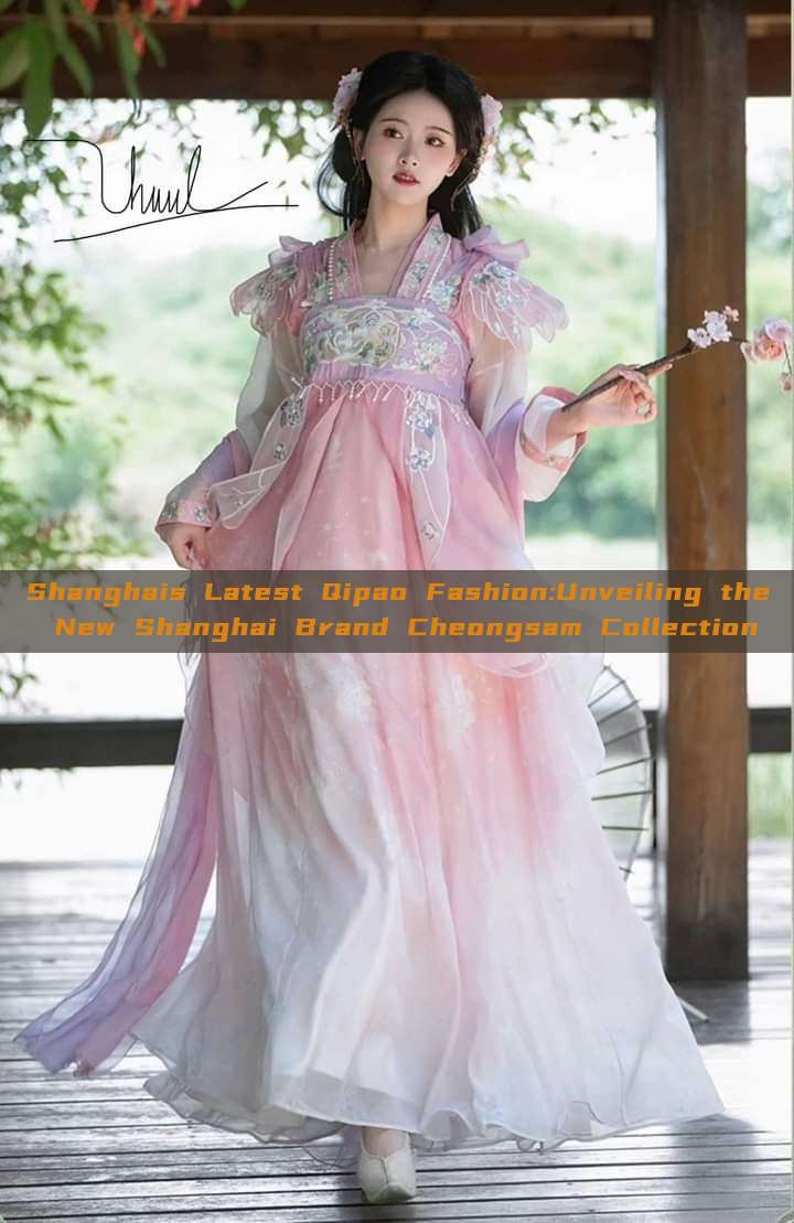 Shanghais Latest Qipao Fashion:Unveiling the New Shanghai Brand Cheongsam Collection Shanghais Latest Qipao Fashion:Unveiling the New Shanghai Brand Cheongsam Collection