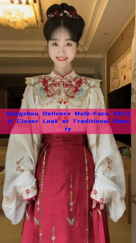 Hangzhou Delivers Mule-Face Skirt:A Closer Look at Traditional Beauty Hangzhou Delivers Mule-Face Skirt:A Closer Look at Traditional Beauty