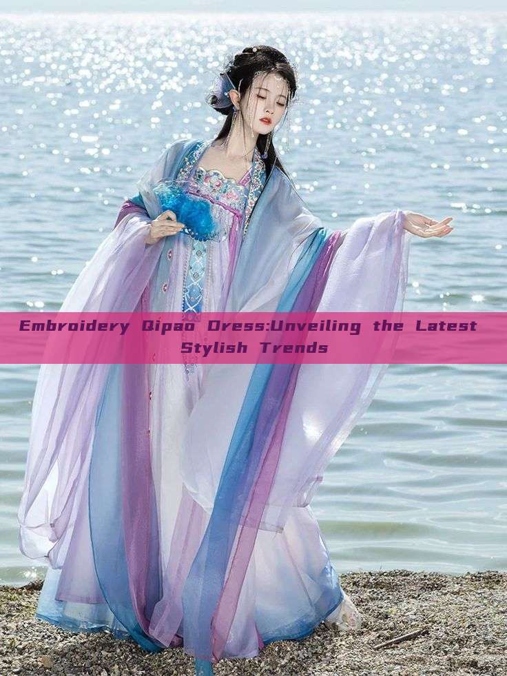 Embroidery Qipao Dress:Unveiling the Latest Stylish Trends Embroidery Qipao Dress:Unveiling the Latest Stylish Trends