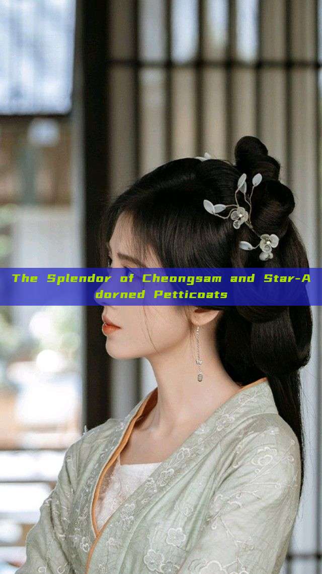 The Splendor of Cheongsam and Star-Adorned Petticoats The Splendor of Cheongsam and Star-Adorned Petticoats