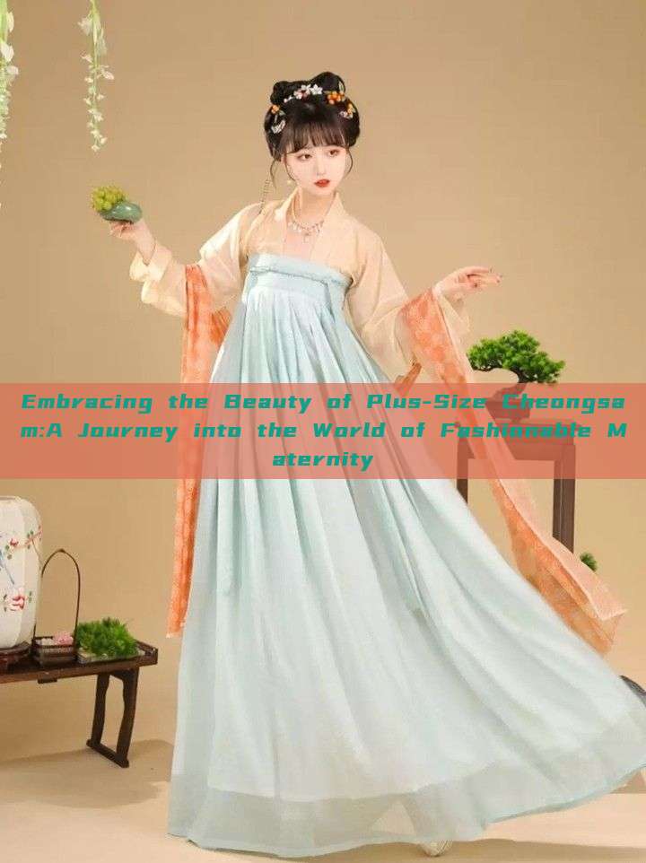 Embracing the Beauty of Plus-Size Cheongsam:A Journey into the World of Fashionable Maternity Embracing the Beauty of Plus-Size Cheongsam:A Journey into the World of Fashionable Maternity