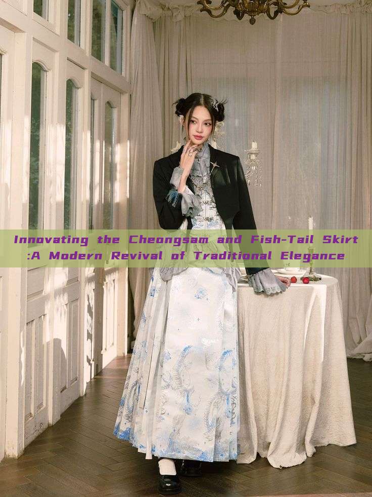 Innovating the Cheongsam and Fish-Tail Skirt:A Modern Revival of Traditional Elegance Innovating the Cheongsam and Fish-Tail Skirt:A Modern Revival of Traditional Elegance