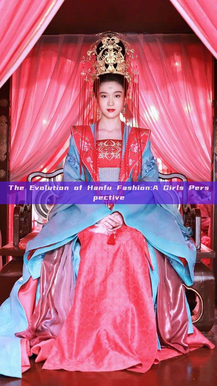 The Evolution of Hanfu Fashion:A Girls Perspective