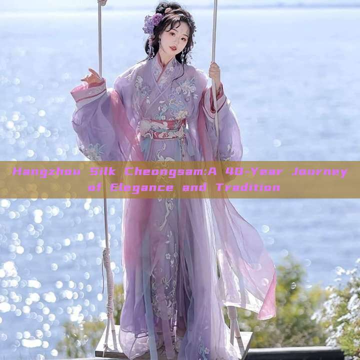 Hangzhou Silk Cheongsam:A 40-Year Journey of Elegance and Tradition Hangzhou Silk Cheongsam:A 40-Year Journey of Elegance and Tradition