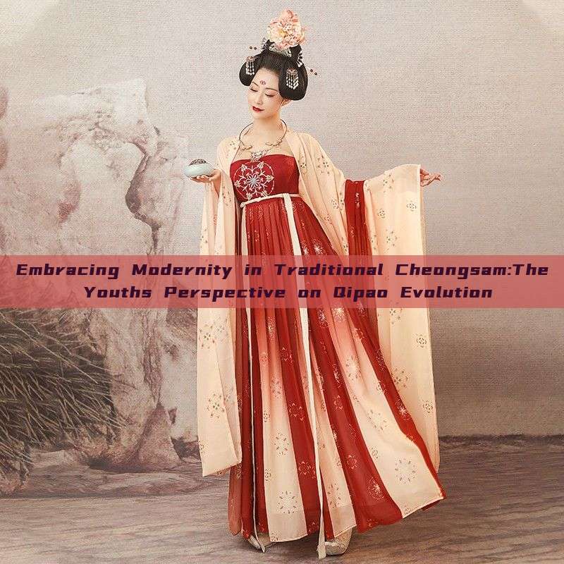 Embracing Modernity in Traditional Cheongsam:The Youths Perspective on Qipao Evolution Embracing Modernity in Traditional Cheongsam:The Youths Perspective on Qipao Evolution