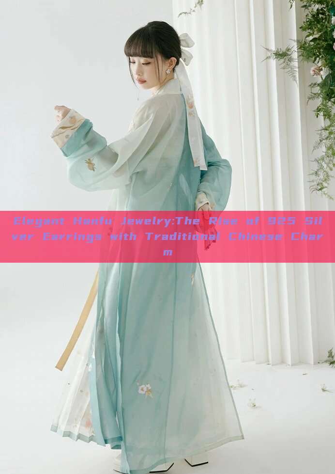Elegant Hanfu Jewelry:The Rise of 925 Silver Earrings with Traditional Chinese Charm Elegant Hanfu Jewelry:The Rise of 925 Silver Earrings with Traditional Chinese Charm