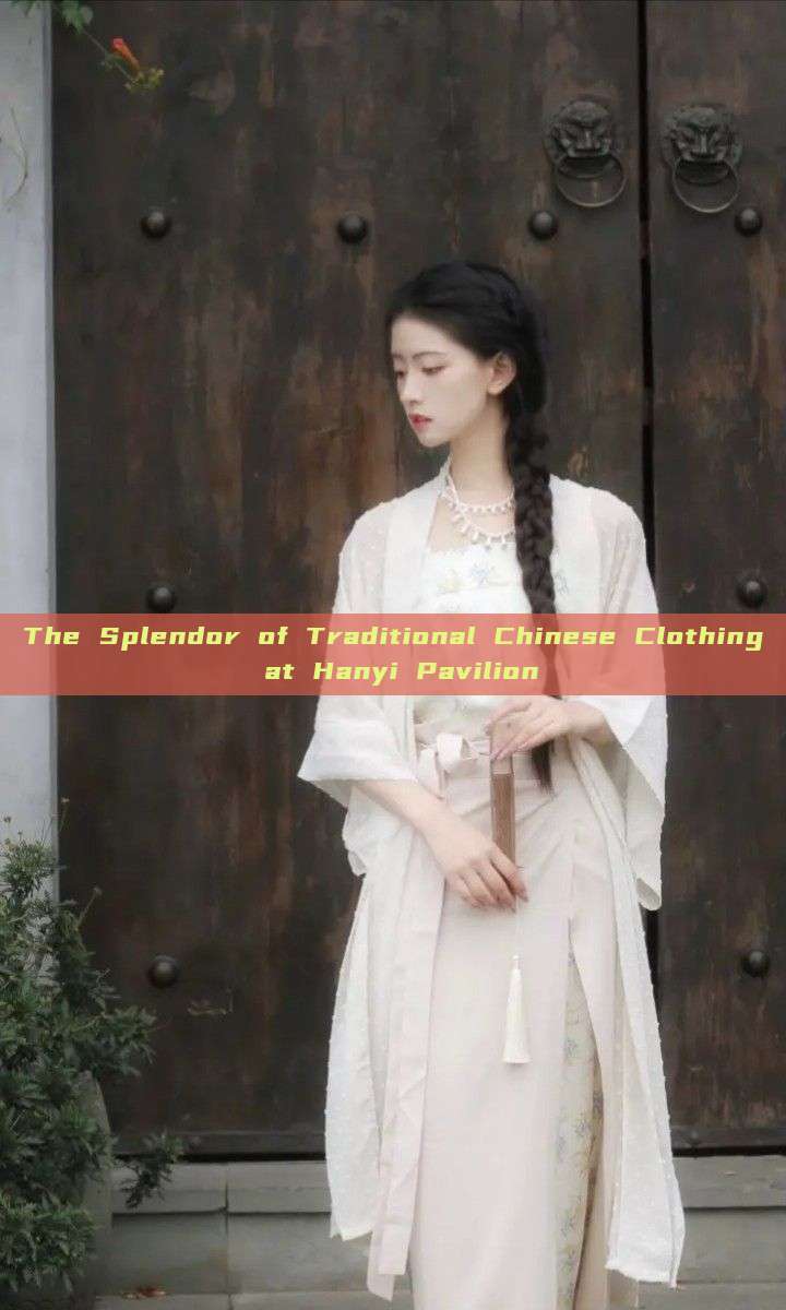 The Splendor of Traditional Chinese Clothing at Hanyi Pavilion