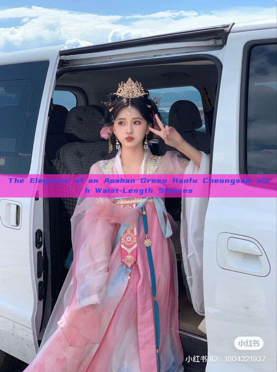 The Elegance of an Aoshan Green Hanfu Cheongsam with Waist-Length Sleeves The Elegance of an Aoshan Green Hanfu Cheongsam with Waist-Length Sleeves