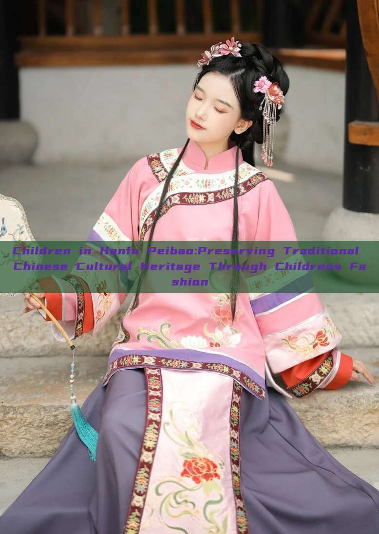 Children in Hanfu Peibao:Preserving Traditional Chinese Cultural Heritage Through Childrens Fashion Children in Hanfu Peibao:Preserving Traditional Chinese Cultural Heritage Through Childrens Fashion