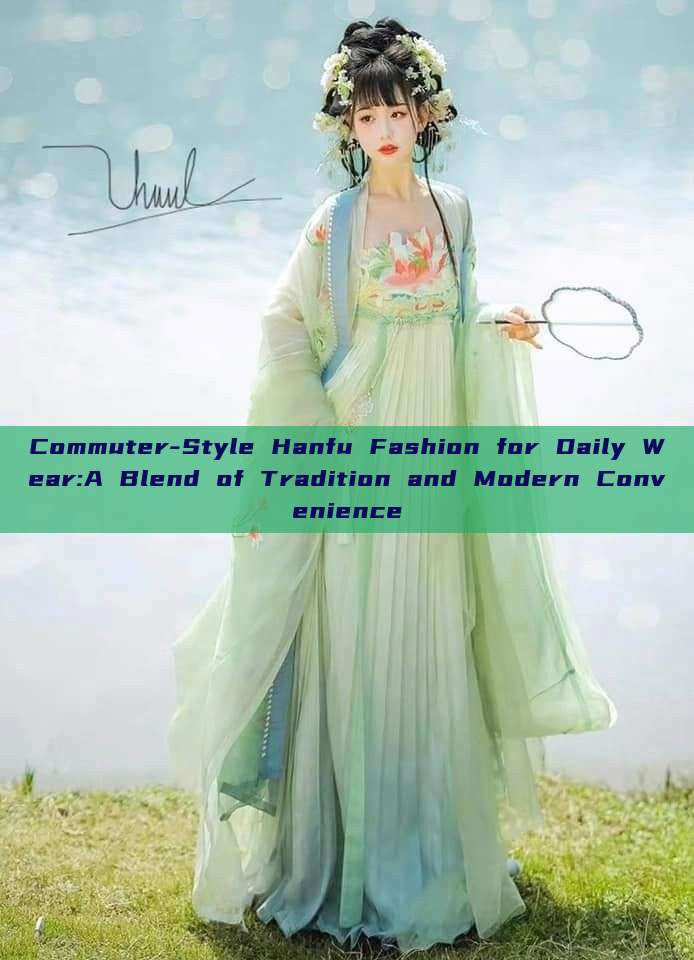 Commuter-Style Hanfu Fashion for Daily Wear:A Blend of Tradition and Modern Convenience Commuter-Style Hanfu Fashion for Daily Wear:A Blend of Tradition and Modern Convenience