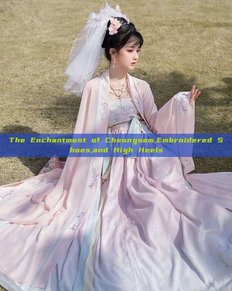 The Enchantment of Cheongsam,Embroidered Shoes,and High Heels The Enchantment of Cheongsam,Embroidered Shoes,and High Heels