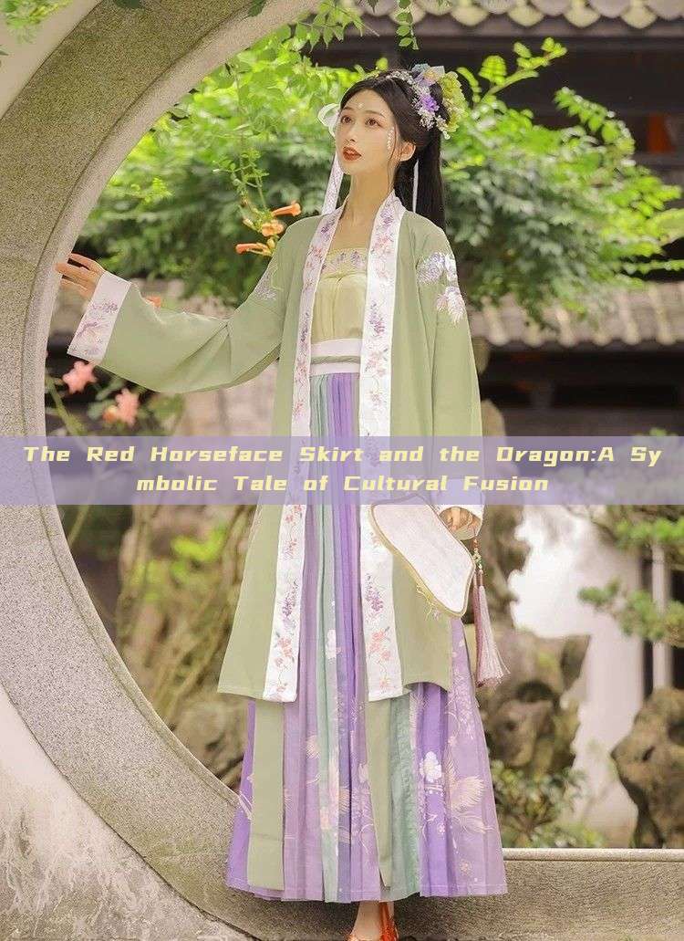 The Red Horseface Skirt and the Dragon:A Symbolic Tale of Cultural Fusion The Red Horseface Skirt and the Dragon:A Symbolic Tale of Cultural Fusion