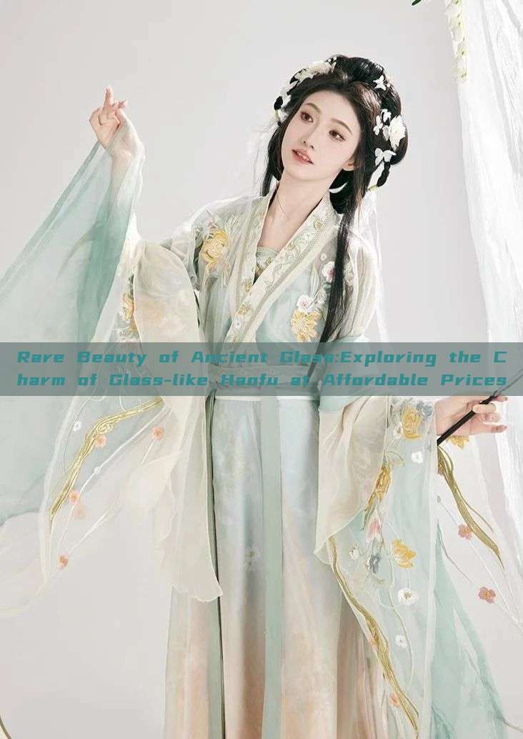 Rare Beauty of Ancient Glass:Exploring the Charm of Glass-like Hanfu at Affordable Prices