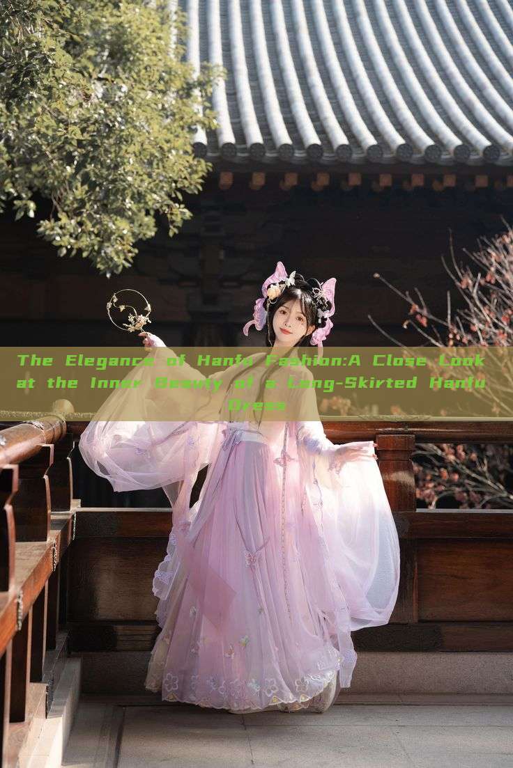 The Elegance of Hanfu Fashion:A Close Look at the Inner Beauty of a Long-Skirted Hanfu Dress The Elegance of Hanfu Fashion:A Close Look at the Inner Beauty of a Long-Skirted Hanfu Dress