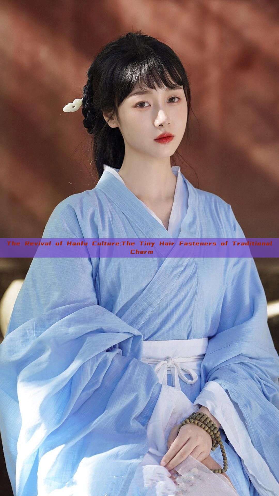 The Revival of Hanfu Culture:The Tiny Hair Fasteners of Traditional Charm