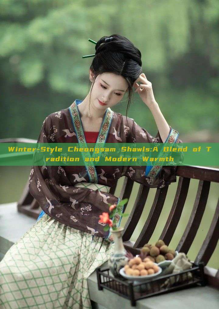 Winter-Style Cheongsam Shawls:A Blend of Tradition and Modern Warmth