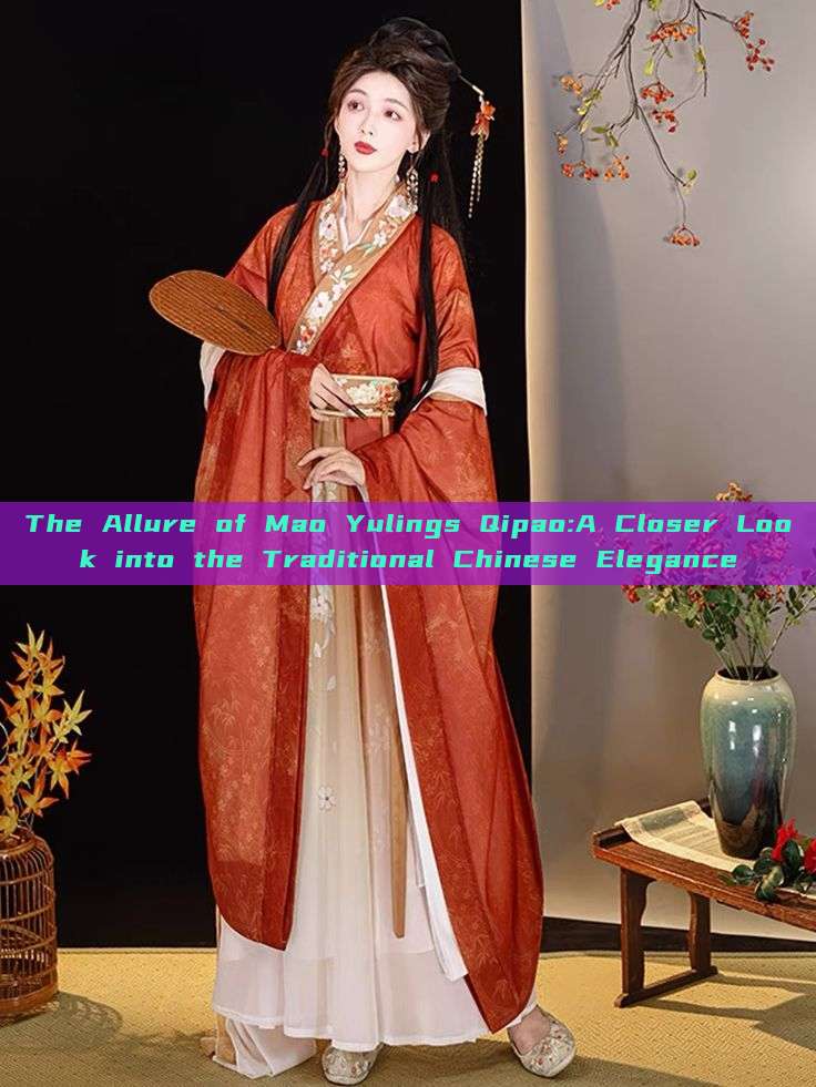The Allure of Mao Yulings Qipao:A Closer Look into the Traditional Chinese Elegance The Allure of Mao Yulings Qipao:A Closer Look into the Traditional Chinese Elegance