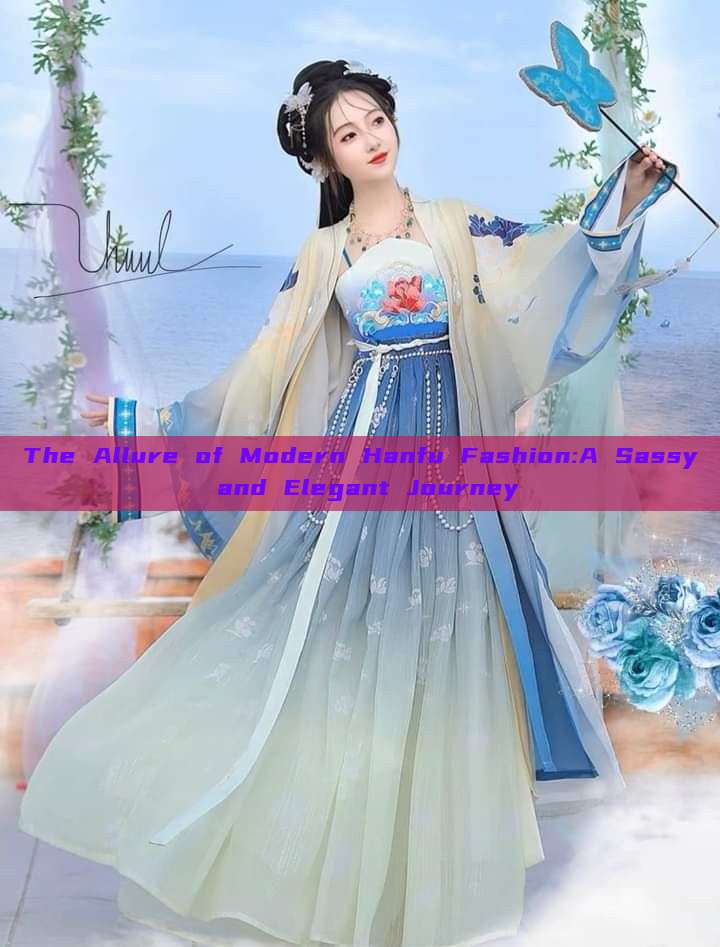 The Allure of Modern Hanfu Fashion:A Sassy and Elegant Journey