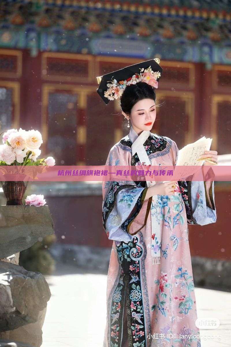 杭州丝绸旗袍裙—真丝的魅力与传承 杭州丝绸旗袍裙—真丝的魅力与传承