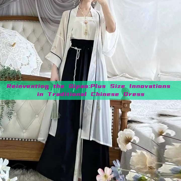 Reinventing the Qipao:Plus Size Innovations in Traditional Chinese Dress Reinventing the Qipao:Plus Size Innovations in Traditional Chinese Dress