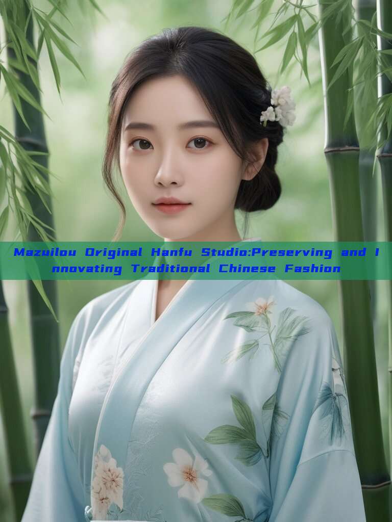Mazuilou Original Hanfu Studio:Preserving and Innovating Traditional Chinese Fashion
