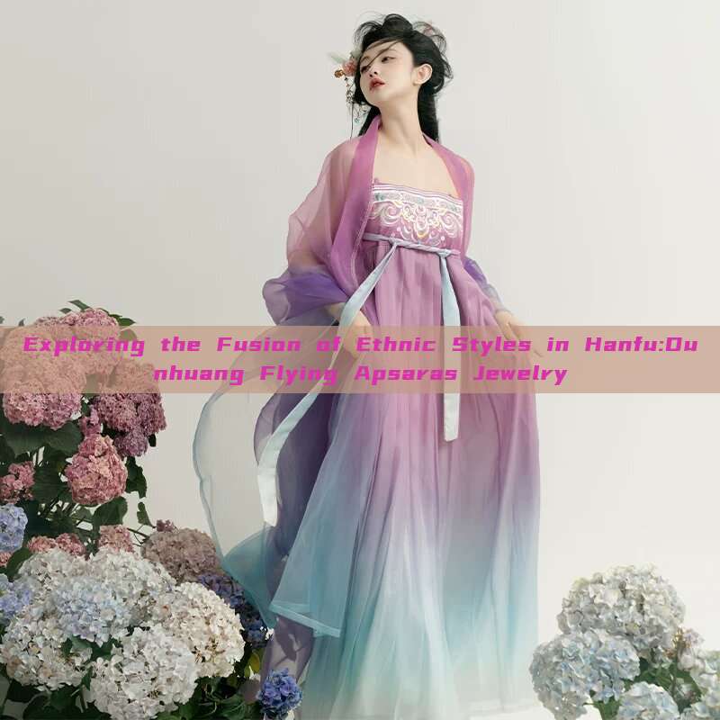 Exploring the Fusion of Ethnic Styles in Hanfu:Dunhuang Flying Apsaras Jewelry