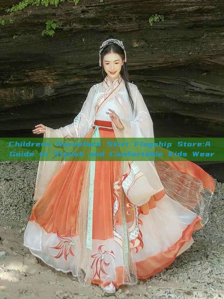 Childrens Horseface Skirt Flagship Store:A Guide to Stylish and Comfortable Kids Wear