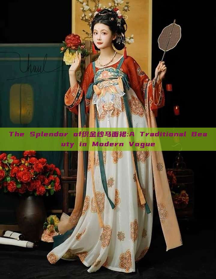 The Splendor of织金纱马面裙:A Traditional Beauty in Modern Vogue