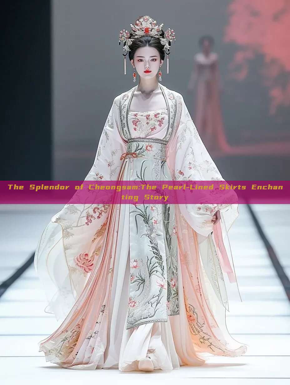 The Splendor of Cheongsam:The Pearl-Lined Skirts Enchanting Story