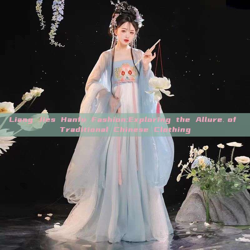 Liang Jies Hanfu Fashion:Exploring the Allure of Traditional Chinese Clothing