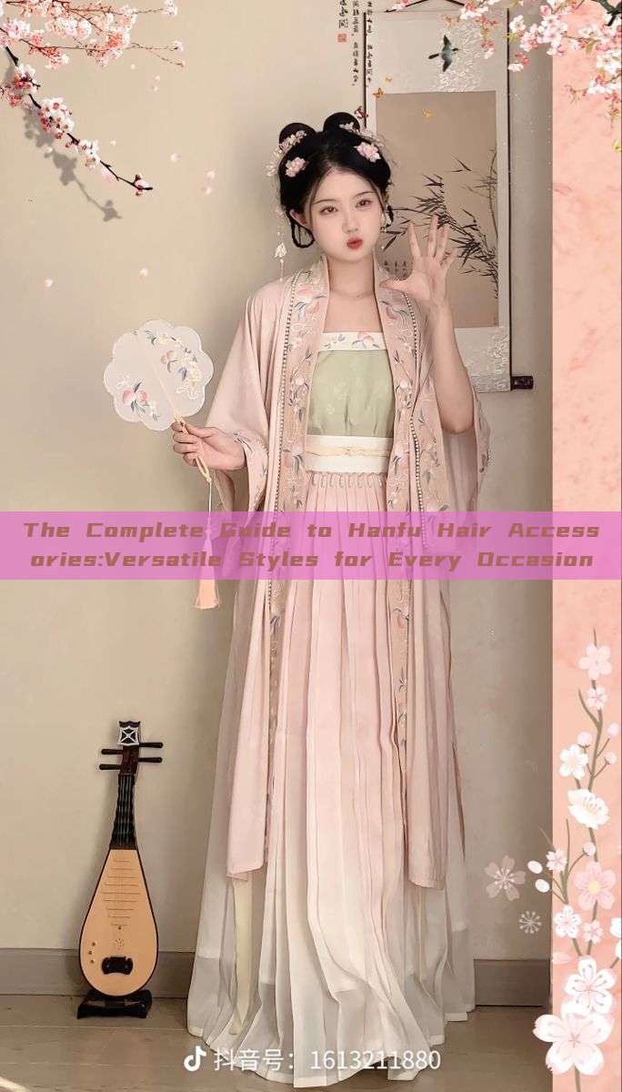 The Complete Guide to Hanfu Hair Accessories:Versatile Styles for Every Occasion