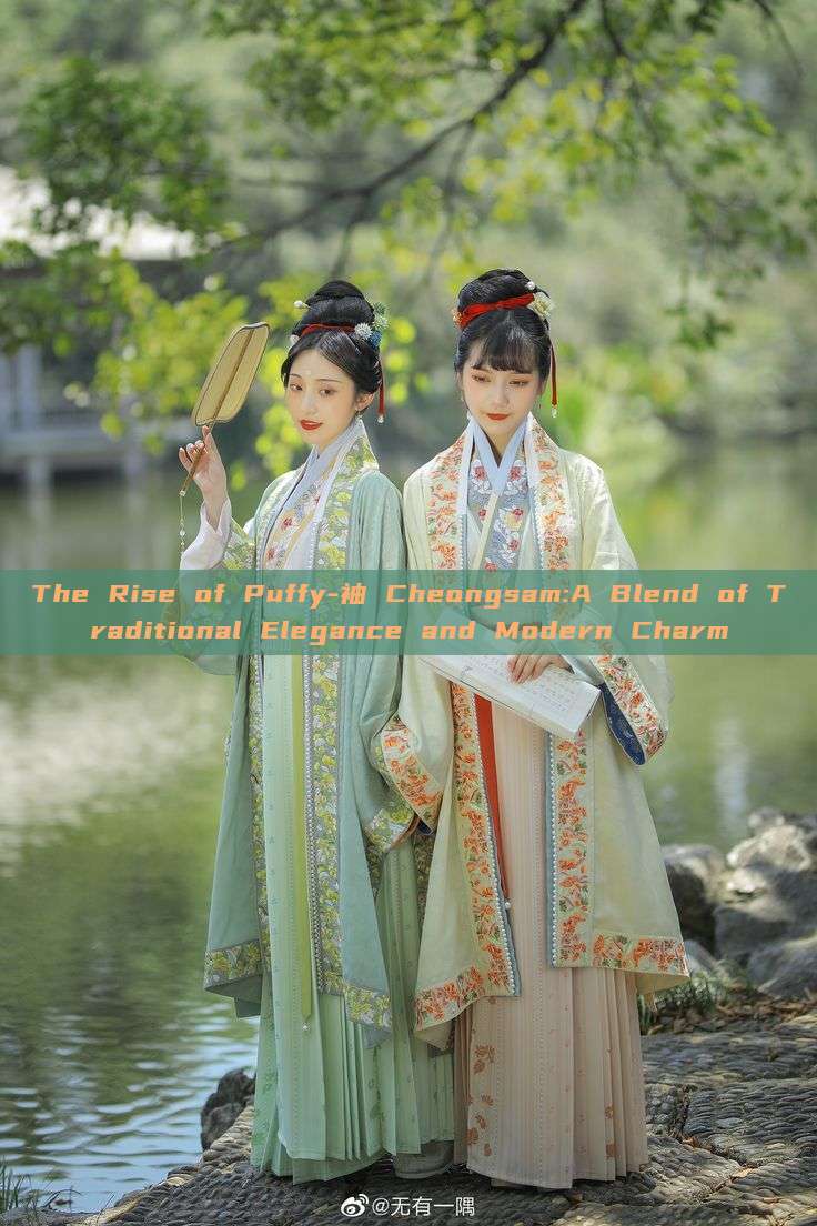 The Rise of Puffy-袖 Cheongsam:A Blend of Traditional Elegance and Modern Charm