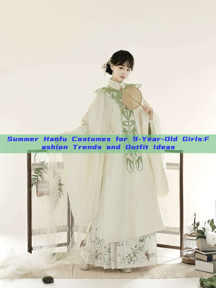 Summer Hanfu Costumes for 9-Year-Old Girls:Fashion Trends and Outfit Ideas