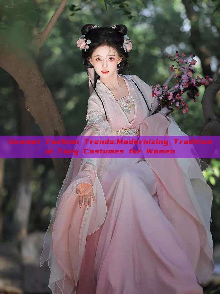 Summer Fashion Trends:Modernizing Traditional Tang Costumes for Women