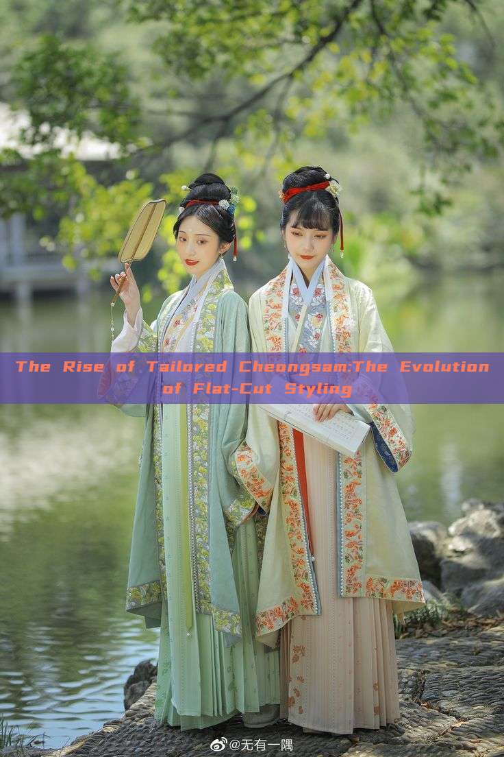 The Rise of Tailored Cheongsam:The Evolution of Flat-Cut Styling