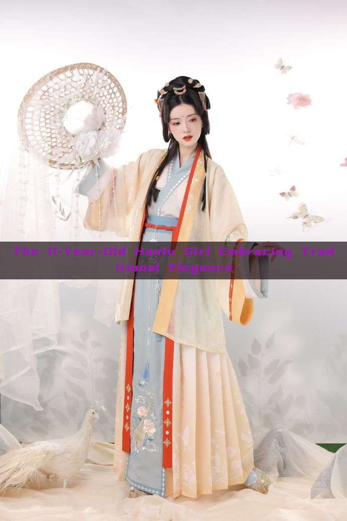 The 11-Year-Old Hanfu Girl Embracing Traditional Elegance The 11-Year-Old Hanfu Girl Embracing Traditional Elegance