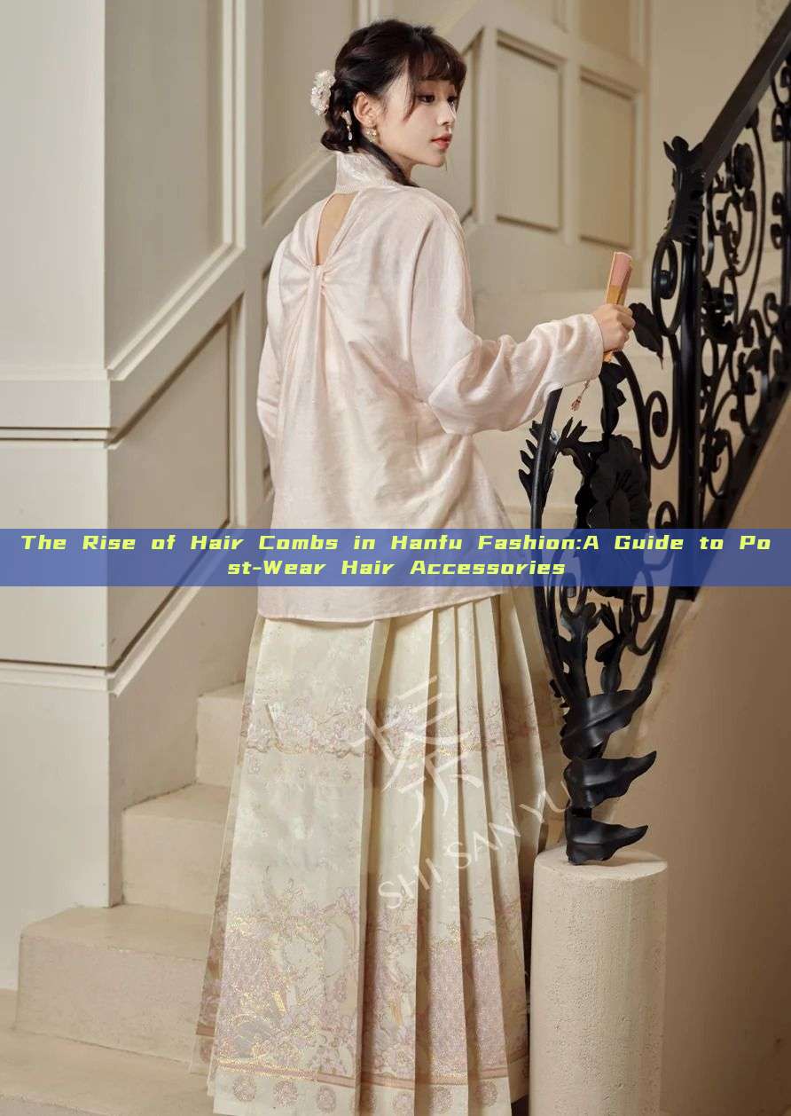 The Rise of Hair Combs in Hanfu Fashion:A Guide to Post-Wear Hair Accessories