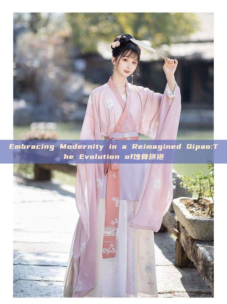 Embracing Modernity in a Reimagined Qipao:The Evolution of蚀骨旗袍
