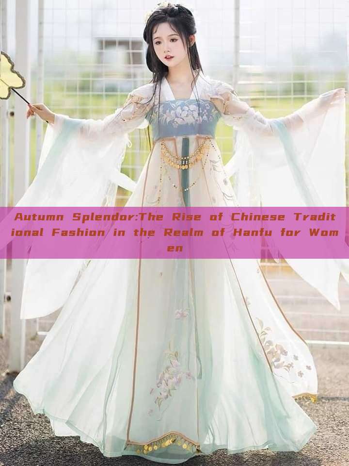 Autumn Splendor:The Rise of Chinese Traditional Fashion in the Realm of Hanfu for Women Autumn Splendor:The Rise of Chinese Traditional Fashion in the Realm of Hanfu for Women