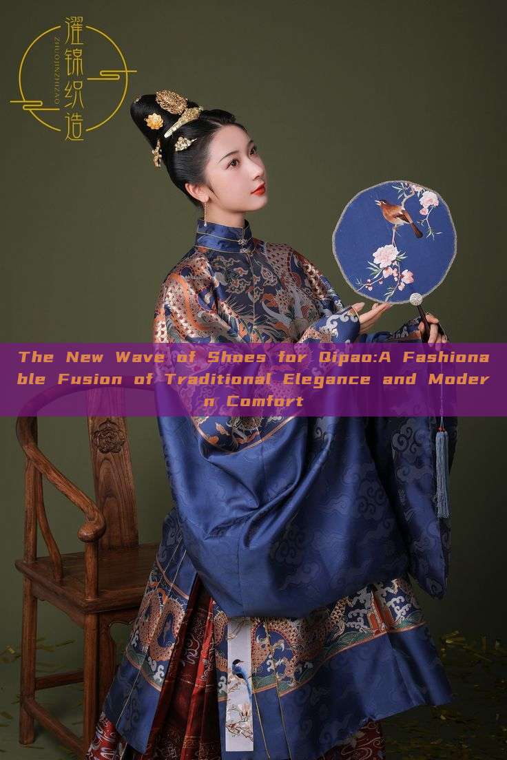 The New Wave of Shoes for Qipao:A Fashionable Fusion of Traditional Elegance and Modern Comfort The New Wave of Shoes for Qipao:A Fashionable Fusion of Traditional Elegance and Modern Comfort