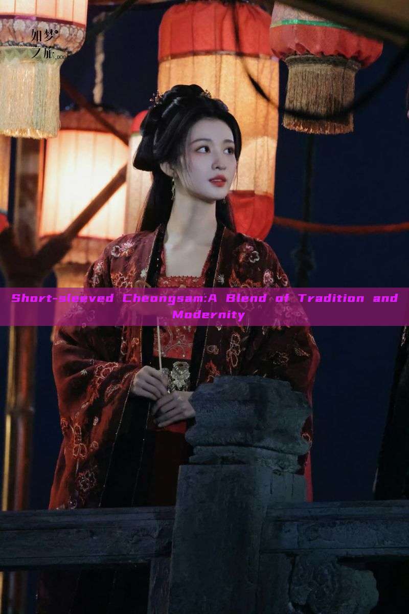 Short-sleeved Cheongsam:A Blend of Tradition and Modernity Short-sleeved Cheongsam:A Blend of Tradition and Modernity