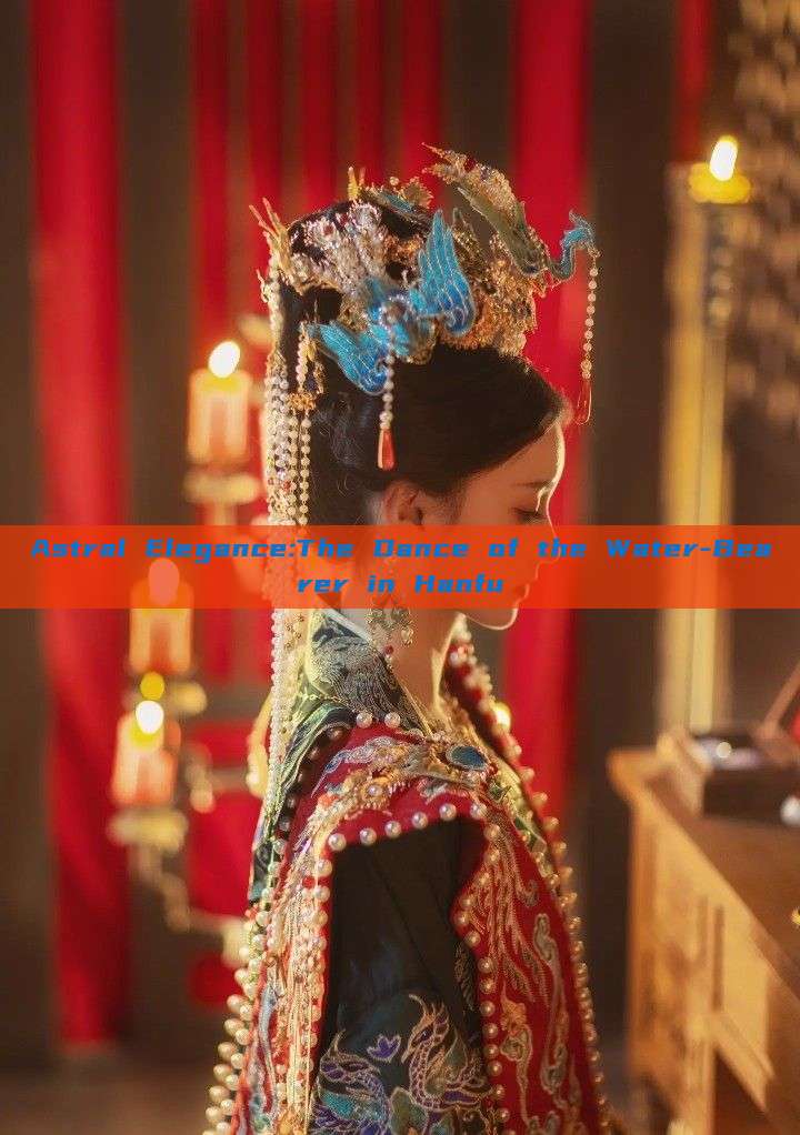 Astral Elegance:The Dance of the Water-Bearer in Hanfu Astral Elegance:The Dance of the Water-Bearer in Hanfu