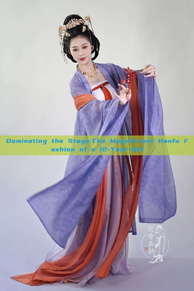 Dominating the Stage:The Magnificent Hanfu Fashion of a 12-Year-Old Dominating the Stage:The Magnificent Hanfu Fashion of a 12-Year-Old