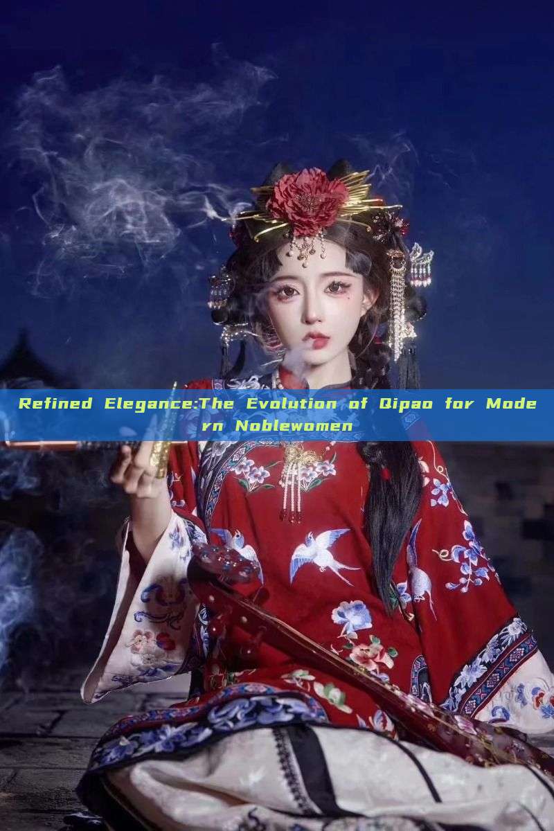 Refined Elegance:The Evolution of Qipao for Modern Noblewomen Refined Elegance:The Evolution of Qipao for Modern Noblewomen