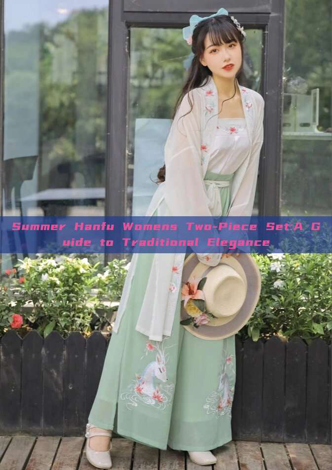 Summer Hanfu Womens Two-Piece Set:A Guide to Traditional Elegance Summer Hanfu Womens Two-Piece Set:A Guide to Traditional Elegance