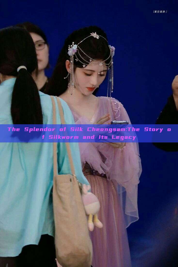 The Splendor of Silk Cheongsam:The Story of Silkworm and Its Legacy The Splendor of Silk Cheongsam:The Story of Silkworm and Its Legacy
