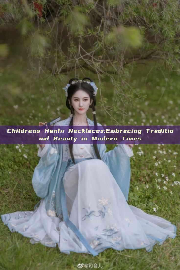 Childrens Hanfu Necklaces:Embracing Traditional Beauty in Modern Times
