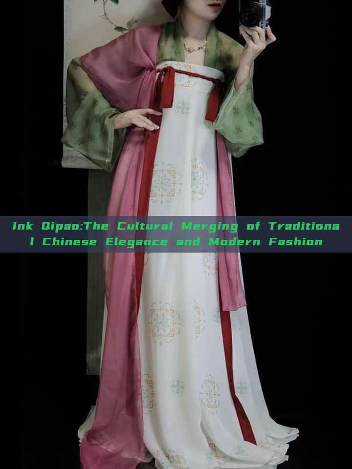 Ink Qipao:The Cultural Merging of Traditional Chinese Elegance and Modern Fashion Ink Qipao:The Cultural Merging of Traditional Chinese Elegance and Modern Fashion