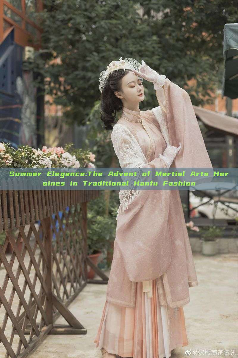 Summer Elegance:The Advent of Martial Arts Heroines in Traditional Hanfu Fashion